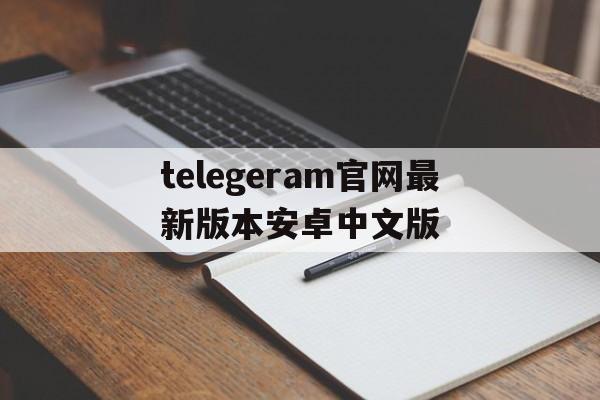 telegeram官网最新版本安卓中文版的简单介绍