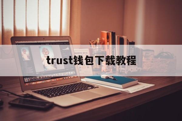 trust钱包下载教程-trustwallet钱包下载app