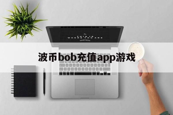 波币bob充值app游戏的简单介绍