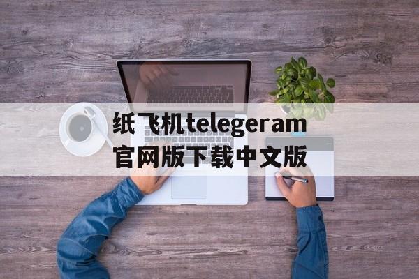 关于纸飞机telegeram官网版下载中文版的信息