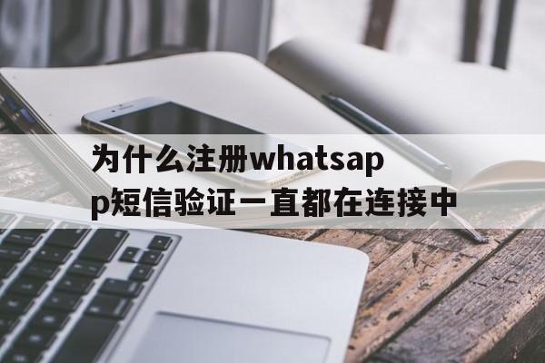 为什么注册whatsapp短信验证一直都在连接中-为什么注册whatsapp短信验证一直都在连接中呢