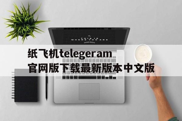 包含纸飞机telegeram官网版下载最新版本中文版的词条