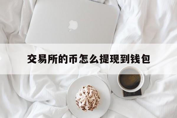 交易所的币怎么提现到钱包-交易所的币怎么提现到钱包里去