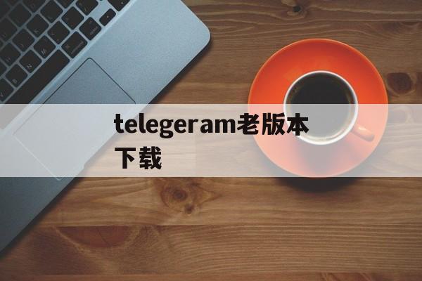 telegeram老版本下载-telegreat下载最新版本