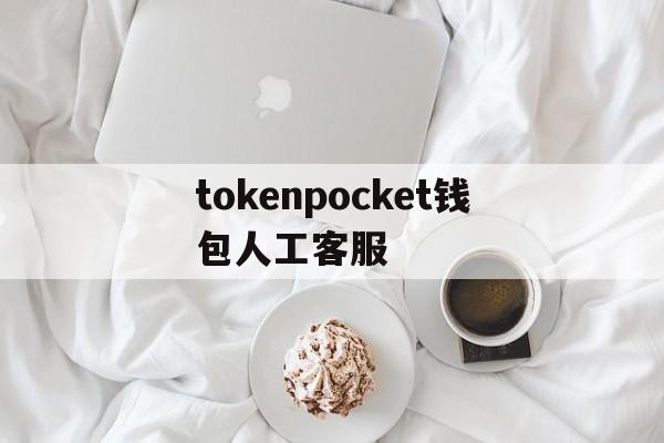 tokenpocket钱包人工客服的简单介绍