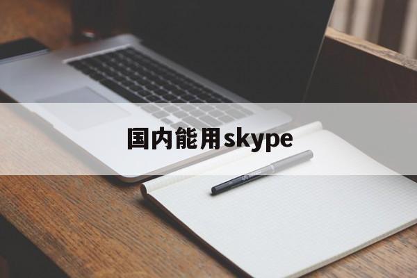 国内能用skype-国内能用tik tok吗