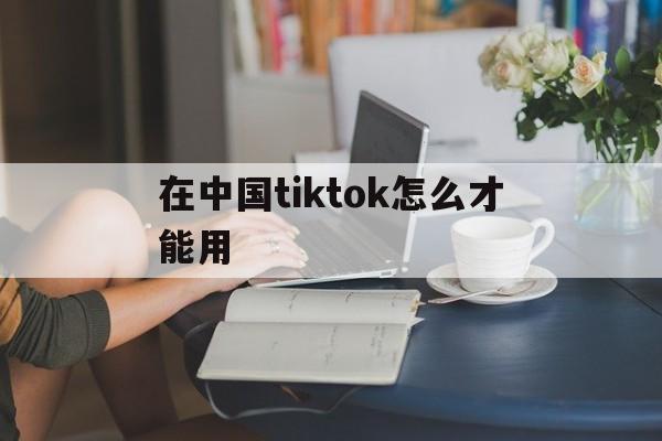 在中国tiktok怎么才能用-国内如何下载tiktok国际版