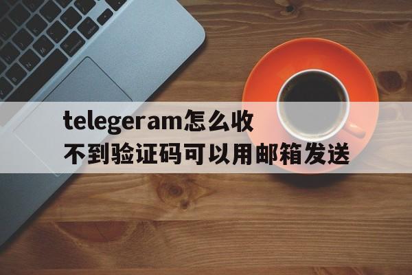 包含telegeram怎么收不到验证码可以用邮箱发送的词条