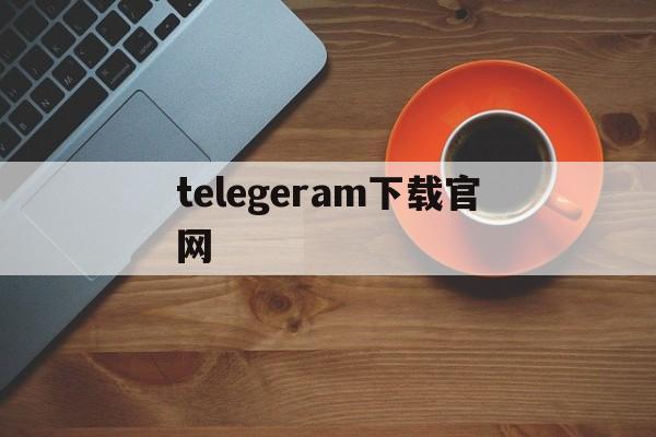 telegeram下载官网-telegeram官网版下载安装