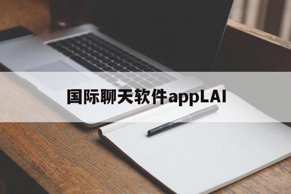 国际聊天软件appLAI-国际聊天软件app的坏处有哪些