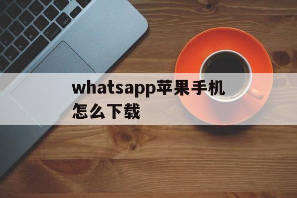 whatsapp苹果手机怎么下载-苹果手机如何下载whatsapp软件