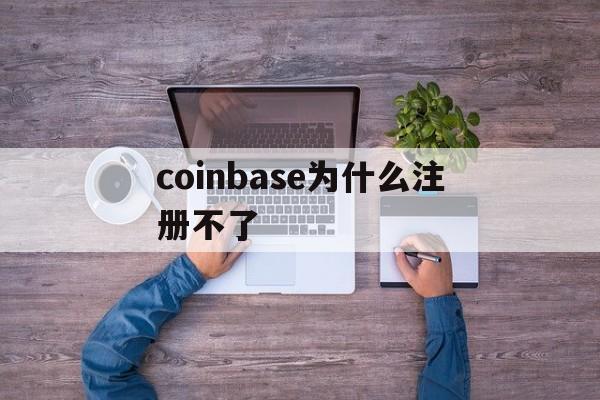 coinbase为什么注册不了-coinbase注册为什么点不了开始