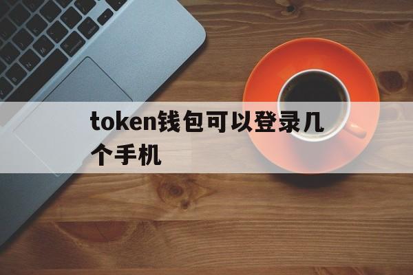 token钱包可以登录几个手机的简单介绍