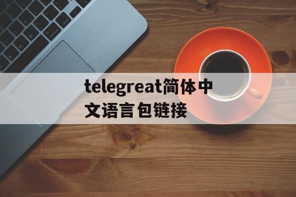 关于telegreat简体中文语言包链接的信息