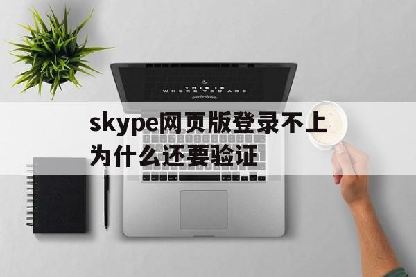 skype网页版登录不上为什么还要验证-skype网页版登录不上为什么还要验证码