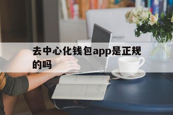 去中心化钱包app是正规的吗-去中心化钱包和中心化钱包的区别