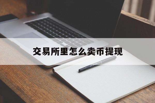 交易所里怎么卖币提现-交易所里怎么卖币提现到银行卡