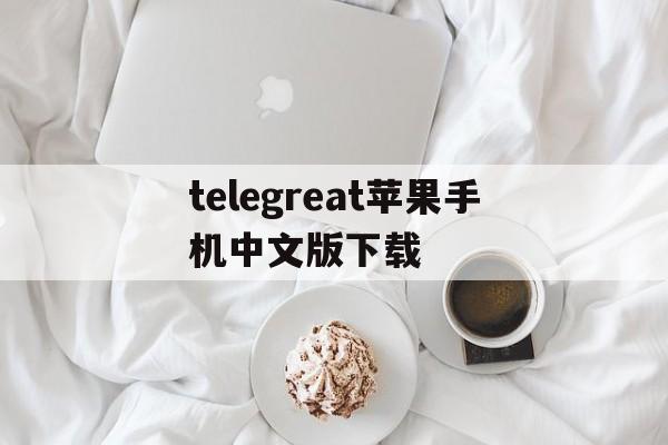 telegreat苹果手机中文版下载-telegeram中文版下载官网最新版