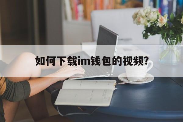 如何下载im钱包的视频?-tokenim钱包下载地址