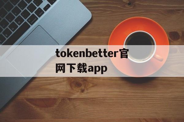 包含tokenbetter官网下载app的词条