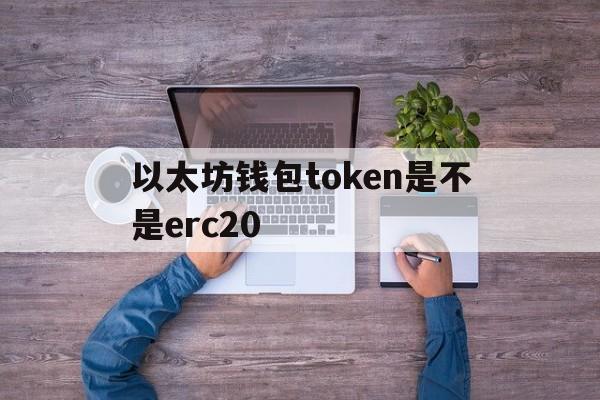 包含以太坊钱包token是不是erc20的词条