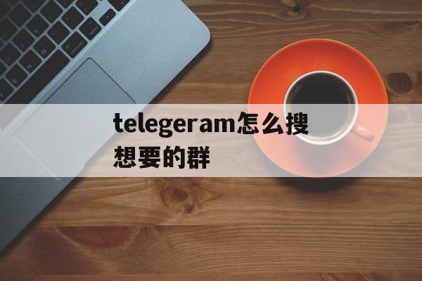 telegeram怎么搜想要的群-telegeram电报资源群2024