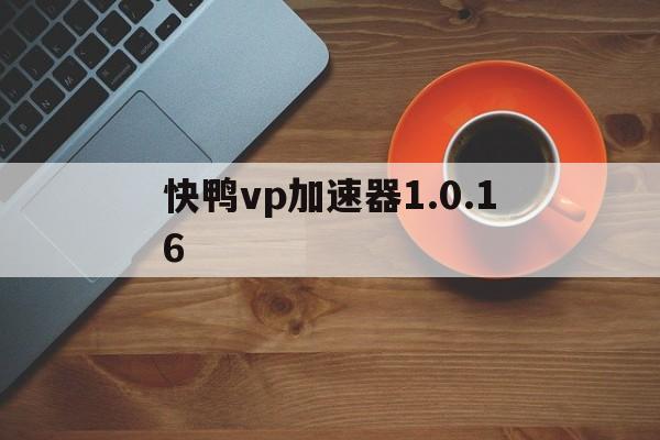 关于快鸭vp加速器1.0.16的信息