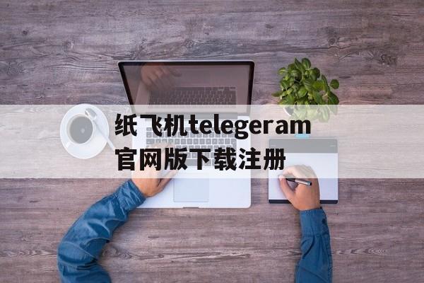 包含纸飞机telegeram官网版下载注册的词条