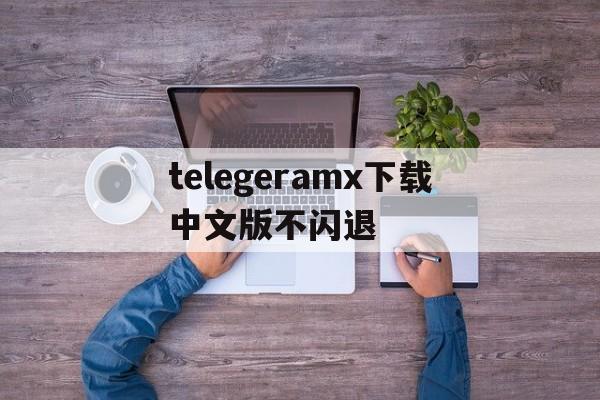 关于telegeramx下载中文版不闪退的信息