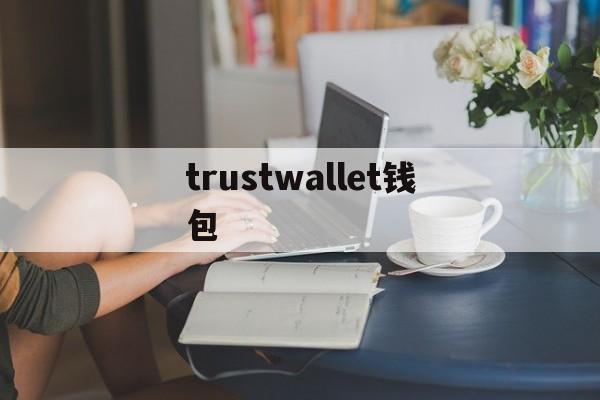 trustwallet钱包-TrustWallet钱包旧版不能用吗