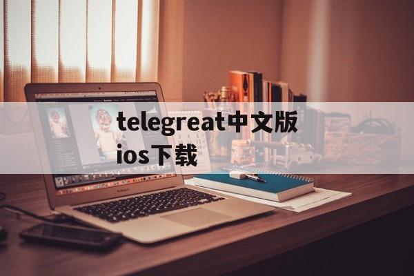 telegreat中文版ios下载的简单介绍