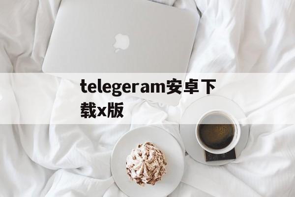 telegeram安卓下载x版-telegreat安卓中文版下载