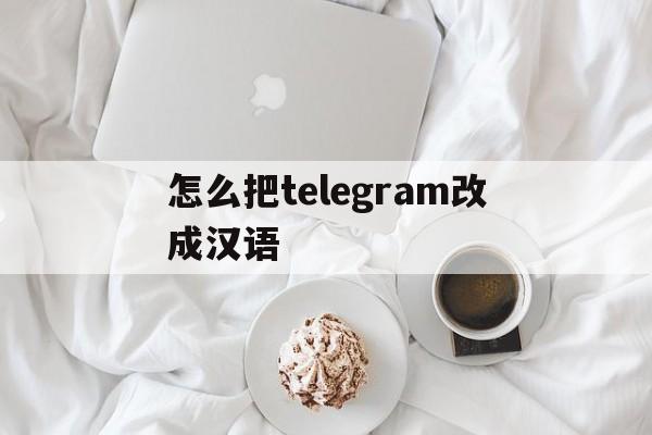 怎么把telegram改成汉语-苹果telegreat怎么转中文