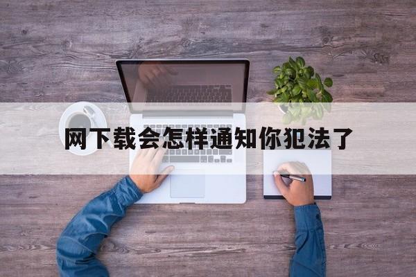 网下载会怎样通知你犯法了的简单介绍