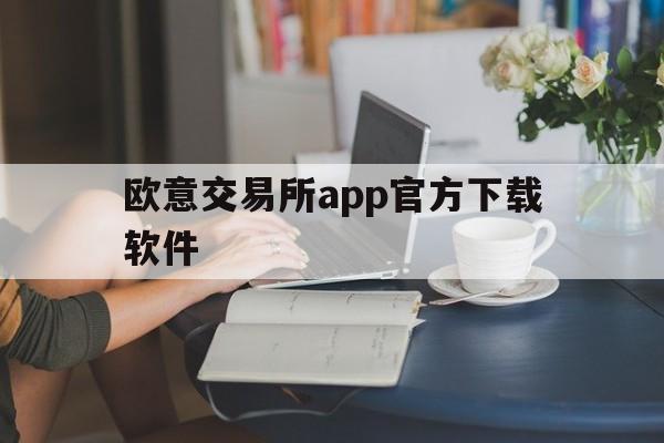 欧意交易所app官方下载软件-欧意交易所app官方下载软件安装