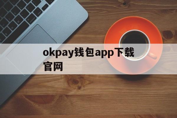 okpay钱包app下载官网-okpay钱包app下载官网苹果