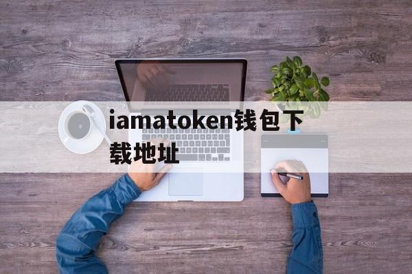 iamatoken钱包下载地址-imtoken钱包手机安卓版下载