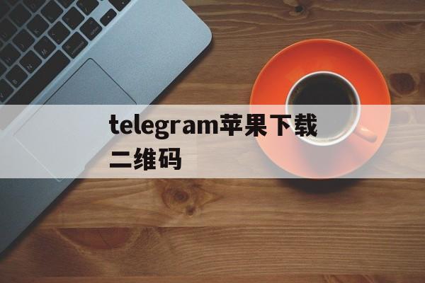 telegram苹果下载二维码的简单介绍