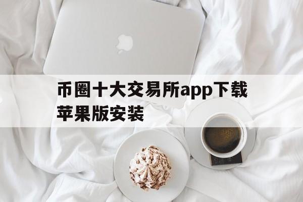 币圈十大交易所app下载苹果版安装-币圈十大交易所app下载苹果版安装教程