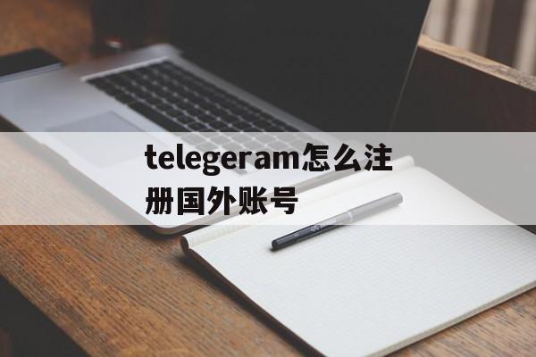 关于telegeram怎么注册国外账号的信息