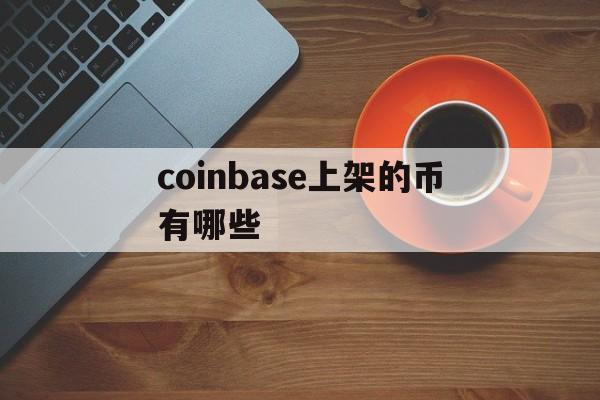 coinbase上架的币有哪些-coinbase最近要上架的币种