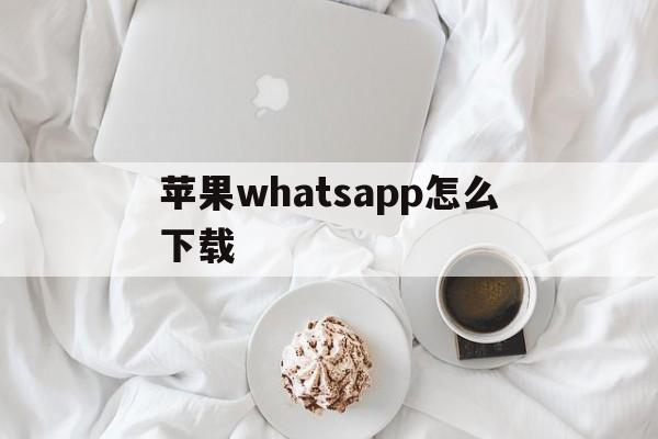 苹果whatsapp怎么下载-iphone如何下载whatsapp