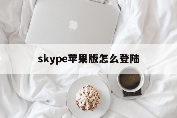 skype苹果版怎么登陆-skype苹果版怎么登陆不上