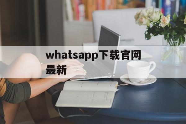 whatsapp下载官网最新-whatsapp下载官网最新版