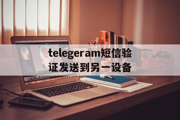 关于telegeram短信验证发送到另一设备的信息