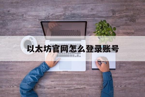 以太坊官网怎么登录账号-ethtrade以太坊登录