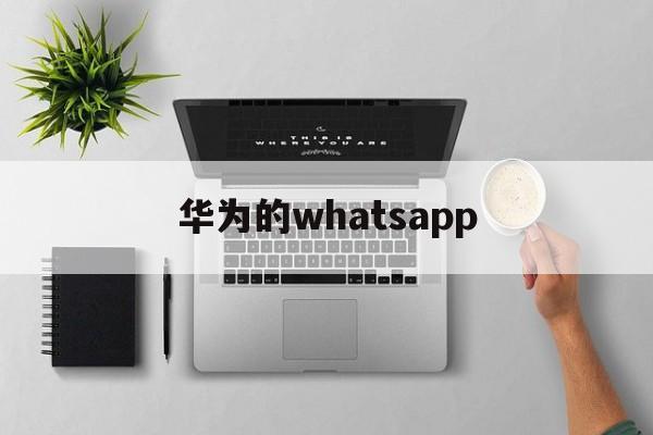 华为的whatsapp-华为的whatsapp怎么迁移到苹果手机