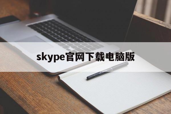 skype官网下载电脑版-skypedownload