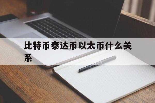 比特币泰达币以太币什么关系-比特币泰达币以太币什么关系可以交易