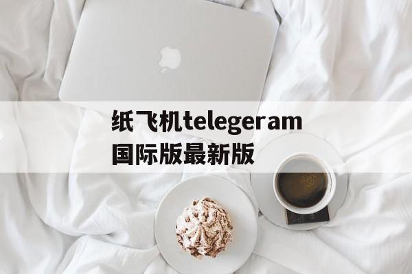 包含纸飞机telegeram国际版最新版的词条